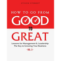How to Go from Good to Great: Lessons for Management & Leadership - The Key to Growing Your Business (Vol.3)