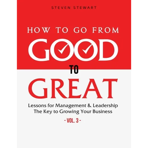 How to Go from Good to Great: Lessons for Management & Leadership - The Key to Growing Your Business (Vol.3)
