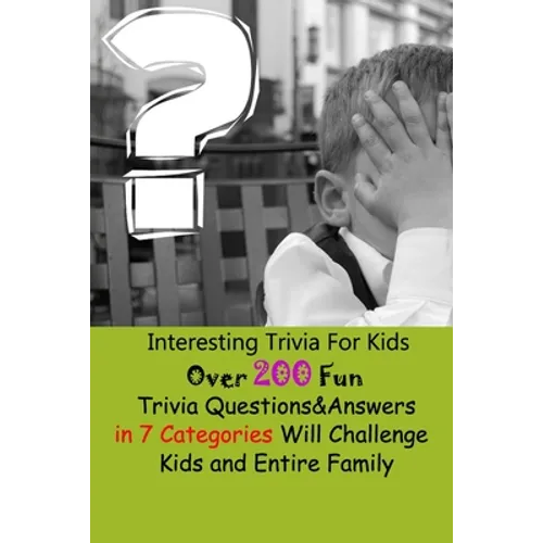 Interesting Trivia For Kids: Over 200 Fun Trivia Questions&Answers in 7 Categories Will Challenge Kids and Entire Family