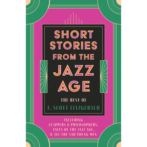 Short Stories from the Jazz Age - The Best of F. Scott Fitzgerald;Including Flappers and Philosophers, Tales of the Jazz Age, & All the Sad Young Men