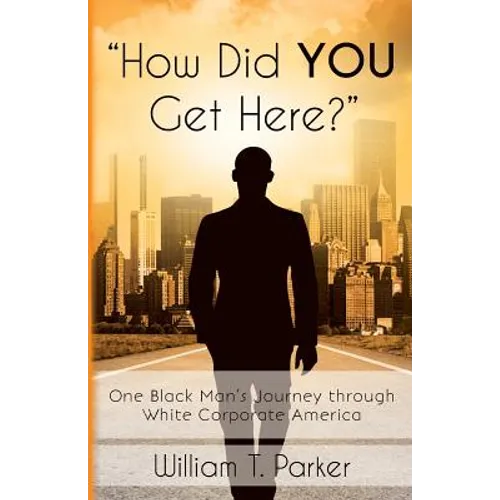 How Did You Get Here?: One Black Man's Journey through White Corporate America