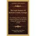 The Early History Of Jackson County, Georgia: The Writings Of G. J. N. Wilson, Embracing Some Of The Early History Of Jackson County (1914)