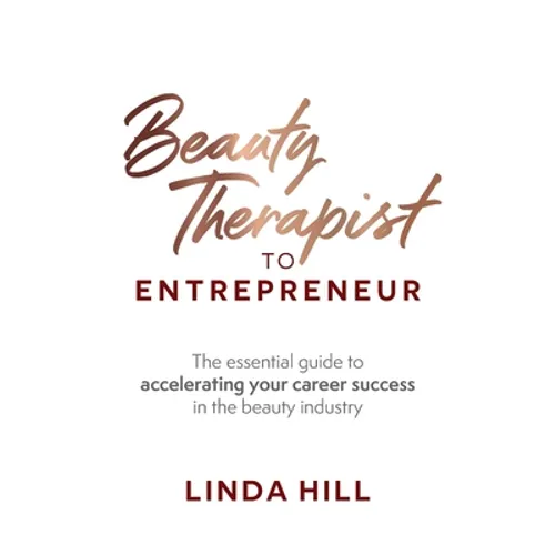 Beauty Therapist to Entrepreneur: The Essential Guide to Accelerating Your Career Success in the Beauty Industry