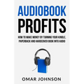 Audiobook Profits: How To Make Money By Turning Your Kindle, Paperback and Hardcover Book Into Audio