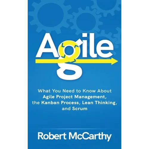 Agile: What You Need to Know About Agile Project Management, the Kanban Process, Lean Thinking, and Scrum