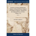 Sermons on Various and Important Subjects, in Practical Divinity, Adapted to the Plainest Capacities, and Suited to the Family and Closet. In Three Vo