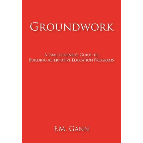 Groundwork: A Practitioner's Guide to Building Alternative Education Programs