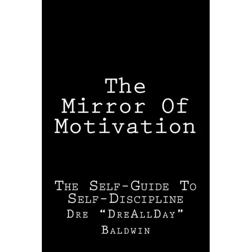 The Mirror Of Motivation: The Self-Guide To Self-Discipline