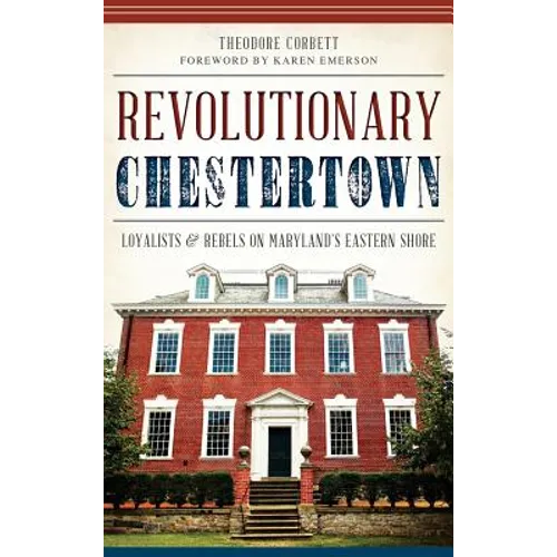 Revolutionary Chestertown: Loyalists & Rebels on Maryland's Eastern Shore