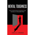 Mental Toughness: How to Build Mental Toughness and Develop an Unbeatable Mind