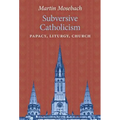 Subversive Catholicism: Papacy, Liturgy, Church