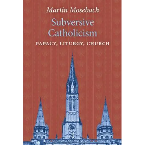 Subversive Catholicism: Papacy, Liturgy, Church