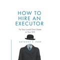 How to Hire an Executor: For Your Loved One's Estate or Your Will