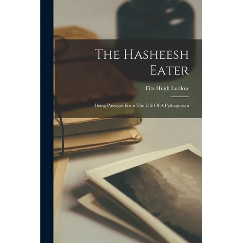 The Hasheesh Eater: Being Passages From The Life Of A Pythagorean
