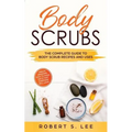 Body Scrubs: The Complete Guide to Body Scrub Recipes and Uses