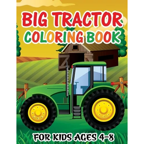Big Tractor Coloring Book for Kids Ages 4-8: Fun Activity Farming Coloring Gift Book with Agriculture Machines for Boys & Girls, Toddlers, Preschool a