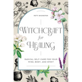 Witchcraft for Healing: Radical Self-Care for Your Mind, Body, and Spirit