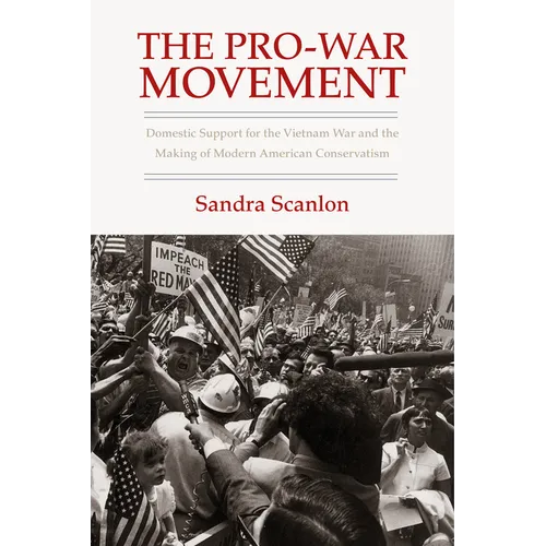 The Pro-War Movement: Domestic Support for the Vietnam War and the Making of Modern American Conservatism