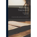 Pastoral Theology: A Treatise On the Office and Duties of the Christian Pastor