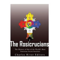 The Rosicrucians: The History of One of the World's Most Notorious Secret Societies