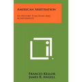 American Arbitration: Its History, Functions And Achievements