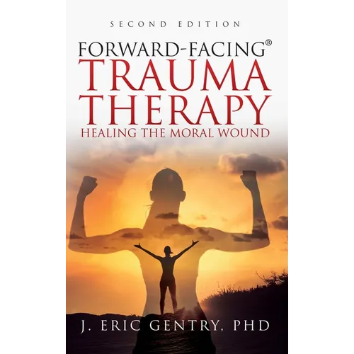Forward-Facing(R) Trauma Therapy - Second Edition: Healing the Moral Wound