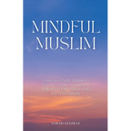 Mindful Muslim: Embrace Daily Habits to Nurture Your Soul for a Balanced Life Filled with Joy & Gratitude