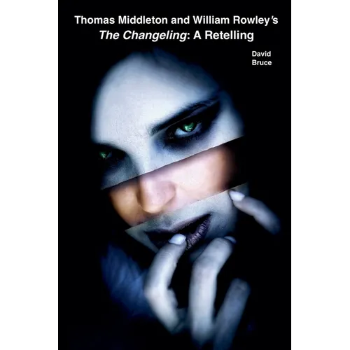 Thomas Middleton and William Rowley's The Changeling: A Retelling