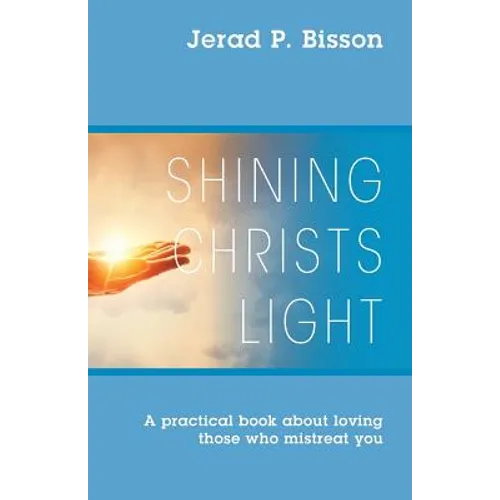 Shining Christs Light: A practical book about loving those who mistreat you