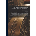 Lex Mercatoria: Or, a Complete Code of Commercial Law; Being a General Guide to All Men in Business ... With an Account of Our Mercant