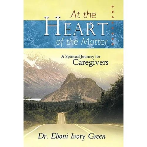 At the Heart of the Matter: A Spiritual Journey for Caregivers
