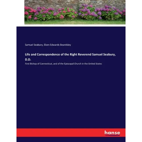 Life and Correspondence of the Right Reverend Samuel Seabury, D.D.: First Bishop of Connecticut, and of the Episcopal Church in the United States