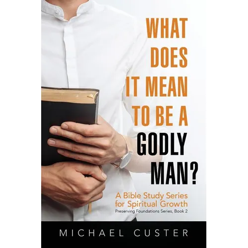 What Does It Mean to be a Godly Man?: A Bible Study Course