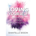 Loving Yourself Without Losing Your Cool: A guide to help you get back to loving YOURSELF unapologetically
