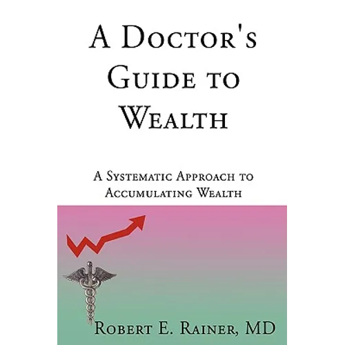 A Doctor's Guide to Wealth: A Systematic Approach to Accumulating Wealth