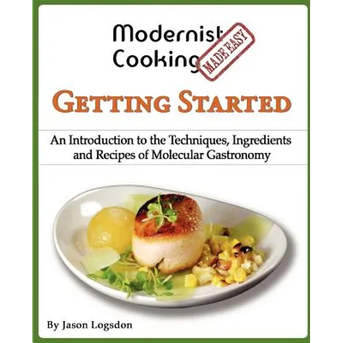 Modernist Cooking Made Easy: Getting Started: An Introduction to the Techniques, Ingredients and Recipes of Molecular Gastronomy