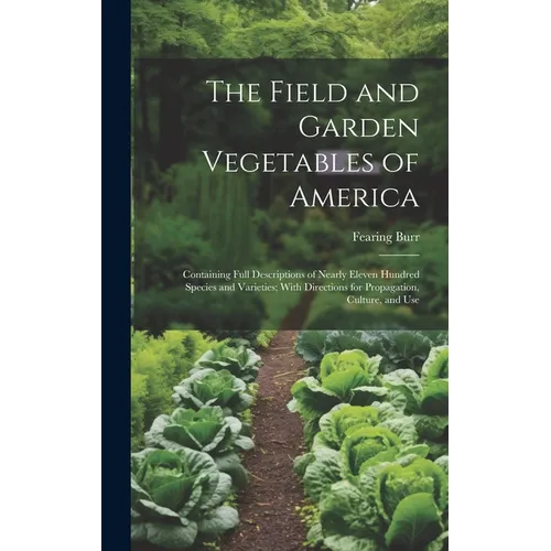 The Field and Garden Vegetables of America: Containing Full Descriptions of Nearly Eleven Hundred Species and Varieties; With Directions for Propagati
