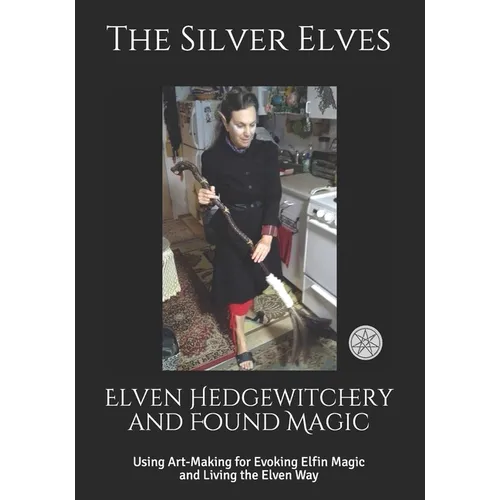 Elven Hedgewitchery and Found Magic: Using Art-Making for Evoking Elfin Magic and Living the Elven Way