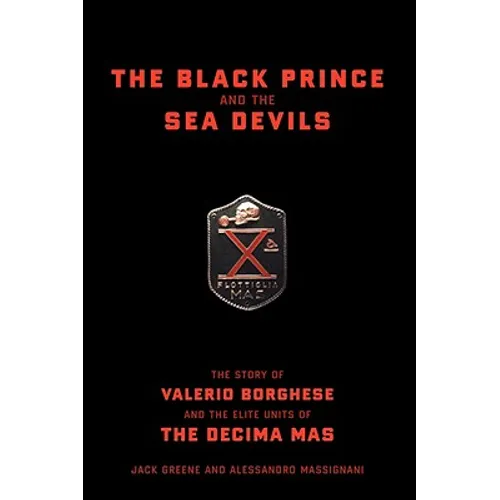 The Black Prince and the Sea Devils: The Story of Valerio Borghese and the Elite Units of the Decima MAS