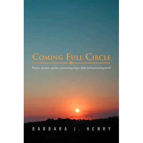 Coming Full Circle: Poems, Prayers, Quotes, Promoting Hope, Faith and Growth