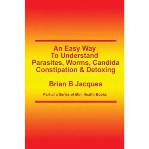 An Easy Way To Understand Parasites, Worms, Candida, Constipation & Detoxing