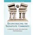 Deconstructing the Therapeutic Community: A Practice Guide for Addiction Professionals