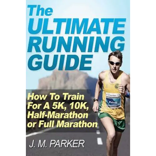 The Ultimate Running Guide: How To Train For A 5K, 10K, Half-Marathon or Full Marathon