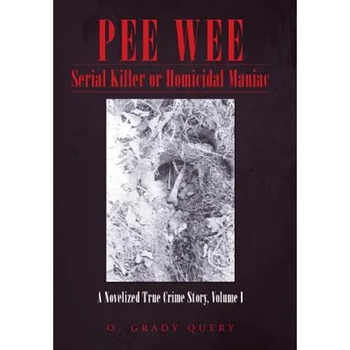 Pee Wee Serial Killer or Homicidal Maniac: A Novelized True Crime Story, Volume I