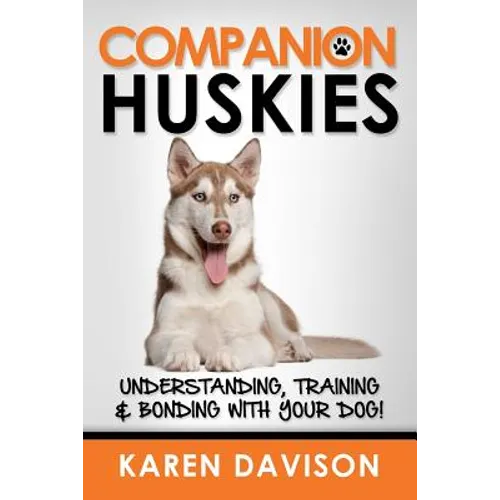 Companion Huskies: Understanding, Training and Bonding with your Dog!
