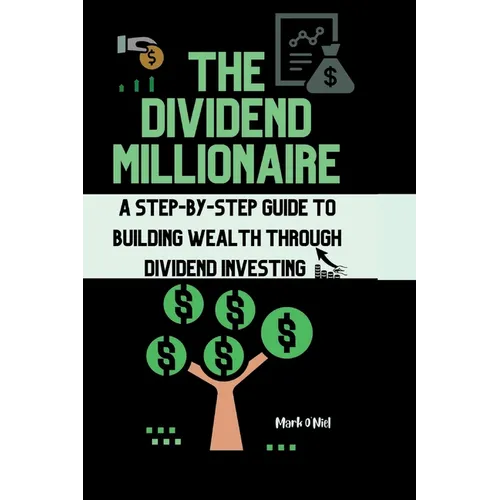 The Dividend Millionaire: A Step-by-Step Guide to Building Wealth through Dividend Investing