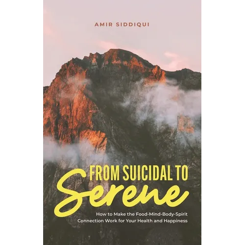 From Suicidal to Serene: How to Make the Food-Mind-Body-Spirit Connection Work for Your Health and Happiness