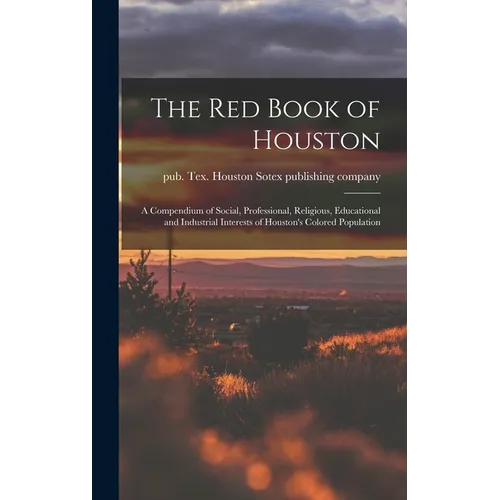 The Red Book of Houston; a Compendium of Social, Professional, Religious, Educational and Industrial Interests of Houston's Colored Population