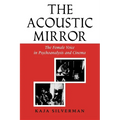 Acoustic Mirror: The Female Voice in Psychoanalysis and Cinema