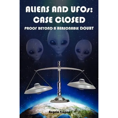 Aliens and UFOs: Case Closed Proof Beyond A Reasonable Doubt